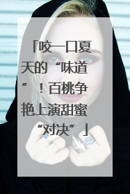 咬一口夏天的“味道”！百桃争艳上演甜蜜“对决”