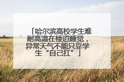 哈尔滨高校学生难耐高温在楼道睡觉，异常天气不能只靠学生“自己扛”
