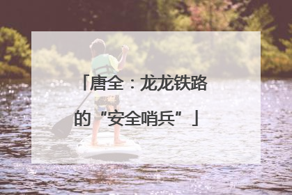 唐全：龙龙铁路的“安全哨兵”