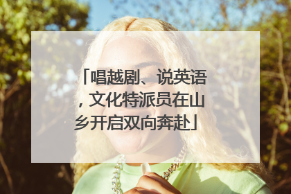 唱越剧、说英语，文化特派员在山乡开启双向奔赴