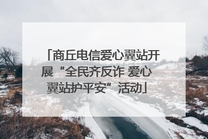 商丘电信爱心翼站开展“全民齐反诈 爱心翼站护平安”活动