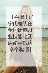 喜报！辽宁代表队在全国计量职业技能比武活动中斩获多个奖项