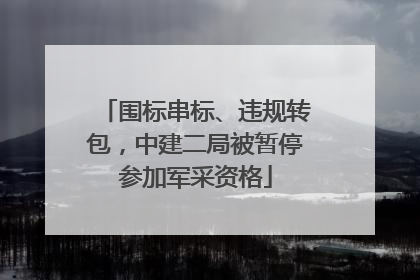 围标串标、违规转包，中建二局被暂停参加军采资格