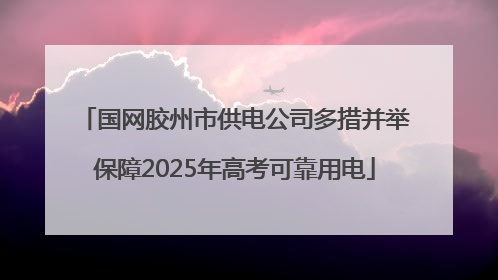 国网胶州市供电公司多措并举保障2025年高考可靠用电