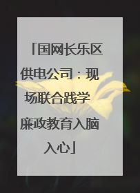 国网长乐区供电公司:现场联合践学 廉政教育入脑入心