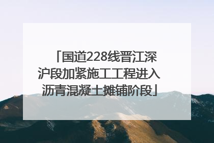 国道228线晋江深沪段加紧施工工程进入沥青混凝土摊铺阶段