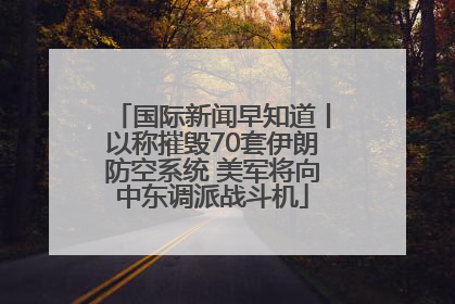 国际新闻早知道丨以称摧毁70套伊朗防空系统 美军将向中东调派战斗机