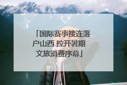 国际赛事接连落户山西 拉开暑期文旅消费序幕