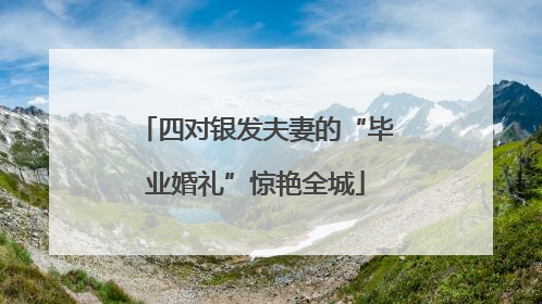 四对银发夫妻的“毕业婚礼”惊艳全城