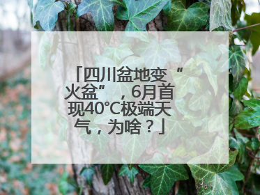 四川盆地变“火盆”，6月首现40℃极端天气，为啥？