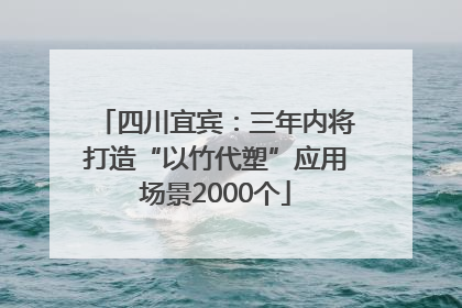 四川宜宾：三年内将打造“以竹代塑”应用场景2000个