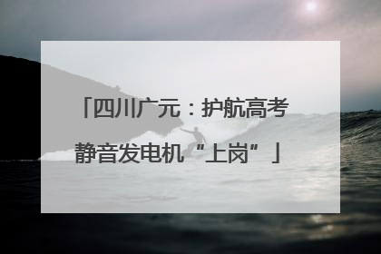 四川广元：护航高考 静音发电机“上岗”