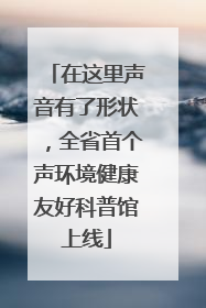 在这里声音有了形状，全省首个声环境健康友好科普馆上线