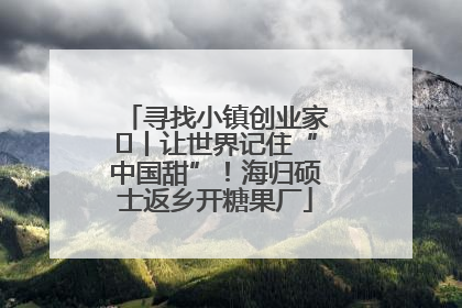 寻找小镇创业家㉛丨让世界记住“中国甜”！海归硕士返乡开糖果厂