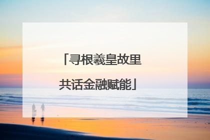 寻根羲皇故里 共话金融赋能