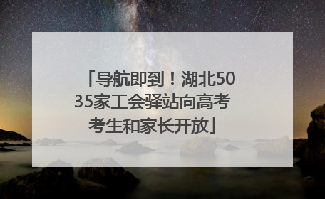导航即到！湖北5035家工会驿站向高考考生和家长开放