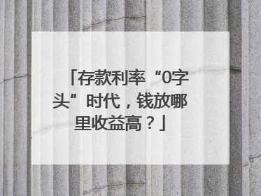 存款利率“0字头”时代，钱放哪里收益高？