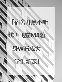 宿舍开黑不断线！飞猫M8随身WiFi成大学生新宠
