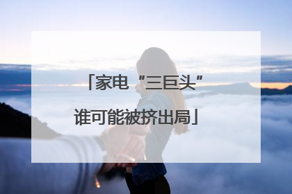 家电“三巨头”谁可能被挤出局