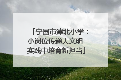 宁国市津北小学：小岗位传递大文明 实践中培育新担当