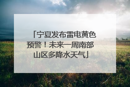 宁夏发布雷电黄色预警！未来一周南部山区多降水天气