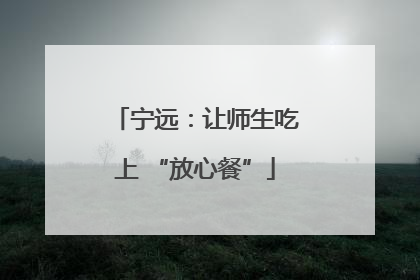 宁远：让师生吃上 “放心餐”