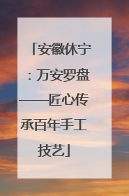 安徽休宁：万安罗盘——匠心传承百年手工技艺