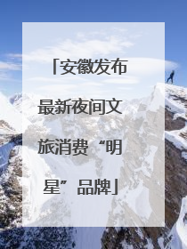 安徽发布最新夜间文旅消费“明星”品牌