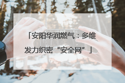 安阳华润燃气：多维发力织密“安全网”