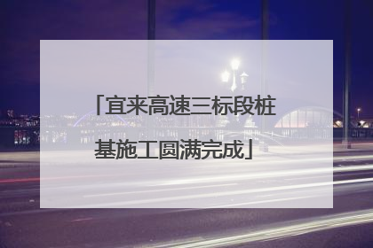 宜来高速三标段桩基施工圆满完成