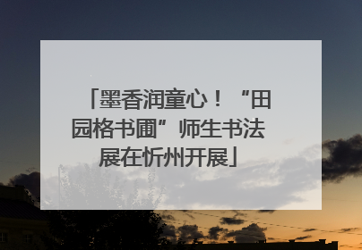 墨香润童心！“田园格书圃”师生书法展在忻州开展