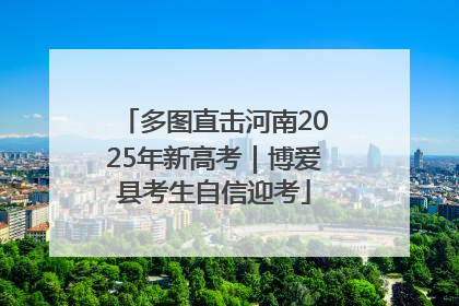 多图直击河南2025年新高考｜博爱县考生自信迎考