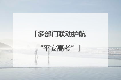 多部门联动护航“平安高考”