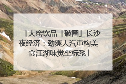 大窑饮品「破圈」长沙夜经济：劲爽大汽重构美食江湖味觉坐标系