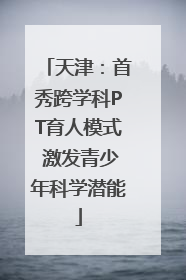 天津：首秀跨学科PT育人模式 激发青少年科学潜能