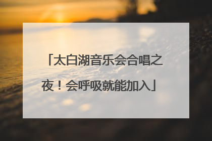 太白湖音乐会合唱之夜！会呼吸就能加入