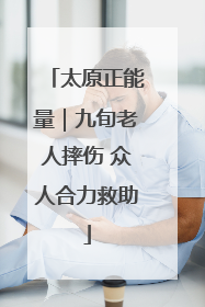 太原正能量｜九旬老人摔伤 众人合力救助