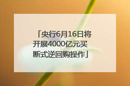 央行6月16日将开展4000亿元买断式逆回购操作