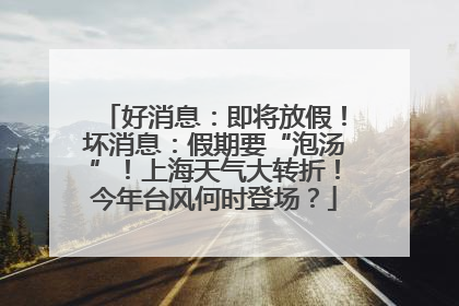 好消息：即将放假！坏消息：假期要“泡汤”！上海天气大转折！今年台风何时登场？
