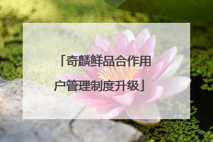 奇麟鲜品合作用户管理制度升级