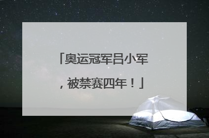 奥运冠军吕小军，被禁赛四年！