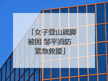 女子登山崴脚被困 邹平消防紧急救援