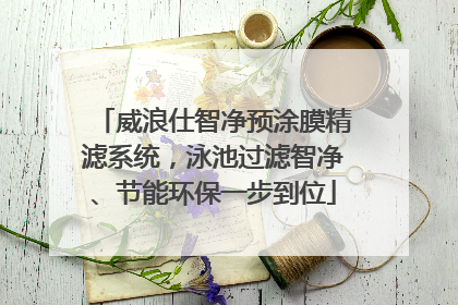 威浪仕智净预涂膜精滤系统,泳池过滤智净、节能环保一步到位