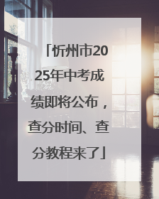 忻州市2025年中考成绩即将公布，查分时间、查分教程来了