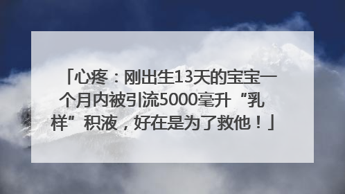 心疼：刚出生13天的宝宝一个月内被引流5000毫升“乳样”积液，好在是为了救他！