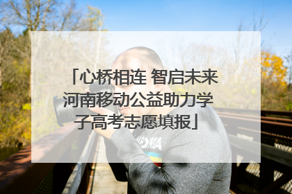 心桥相连 智启未来 河南移动公益助力学子高考志愿填报