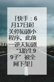 快手：6月17日起关停短剧小程序。此前一逆天短剧“1胎生99子”被全网下架