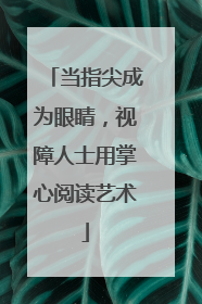 当指尖成为眼睛，视障人士用掌心阅读艺术