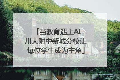 当教育遇上AI 川大附中新城分校让每位学生成为主角