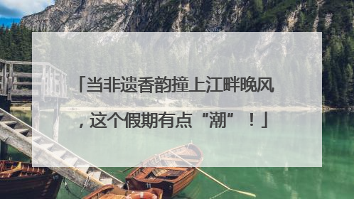 当非遗香韵撞上江畔晚风，这个假期有点“潮”！